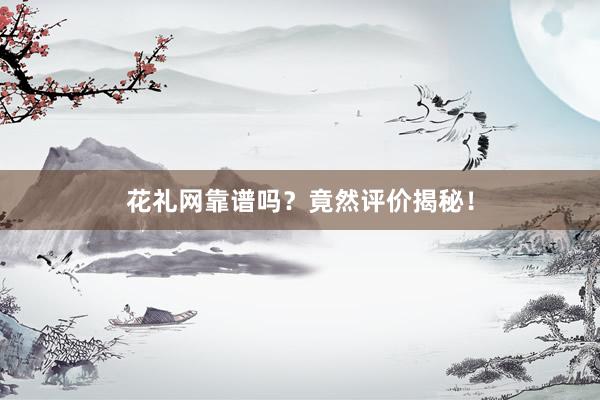 花礼网靠谱吗？竟然评价揭秘！