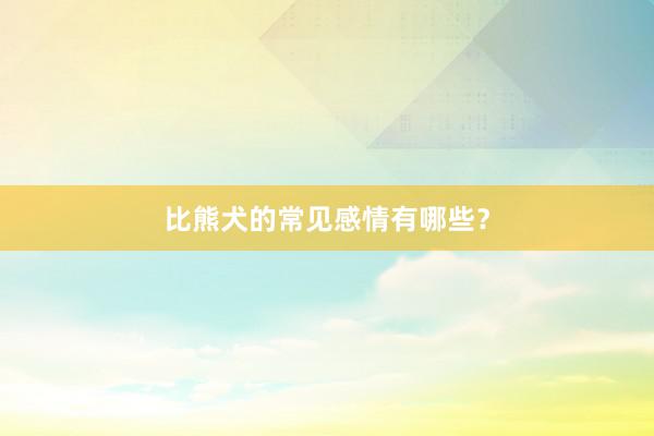比熊犬的常见感情有哪些？