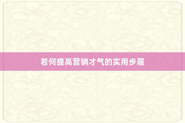 若何提高营销才气的实用步履
